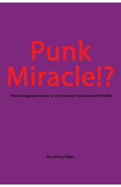 Coperta cărții 'Punk Miracle: The outrageous history of the Sydney punk scene 1976 - 1983 - Johhny Rejex'