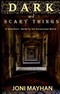 Dark and Scary Things: A Sensitive's Guide to the Paranormal World - Joni Mayhan