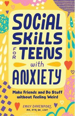 Coperta cărții 'Social Skills for Teens with Anxiety: Make Friends and Do Stuff Without Feeling Weird - Emily Davenport'