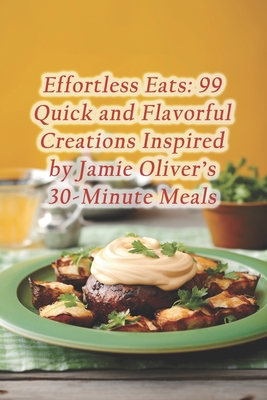 Effortless Eats: 99 Quick and Flavorful Creations Inspired by Jamie Oliver's 30-Minute Meals - Saffron Serenity Dining Den