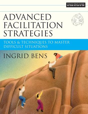 Advanced Facilitation Strategies: Tools and Techniques to Master Difficult Situations [With CD-ROM] - Ingrid Bens