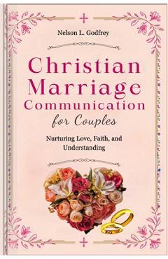 Coperta cărții 'Christian Marriage Communication for Couples: Nurturing Love, Faith, and Understanding - Nelson L. Godfrey'
