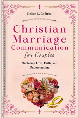 Coperta cărții 'Christian Marriage Communication for Couples: Nurturing Love, Faith, and Understanding - Nelson L. Godfrey'