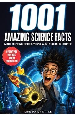 Coperta cărții '1001 Amazing Science Facts Book: A Journey Through Myths, History, and Discovery-Mind-Blowing Insights for Teens,'