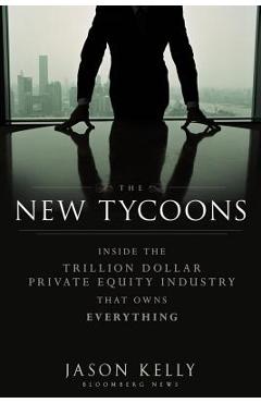 Coperta cărții 'The New Tycoons: Inside the Trillion Dollar Private Equity Industry That Owns Everything - Jason Kelly'