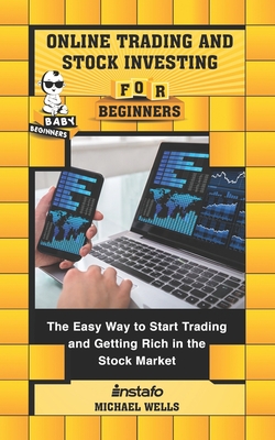 Online Trading and Stock Investing for Beginners: The Easy Way to Start Trading and Getting Rich in the Stock Market - Michael Wells