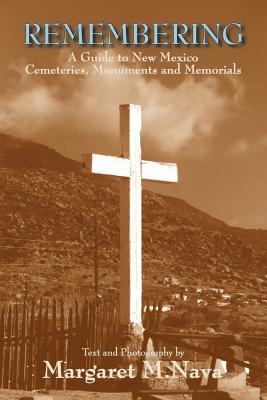 Remembering: A Guide to New Mexico Cemeteries, Monuments and Memorials - Margaret M. Nava