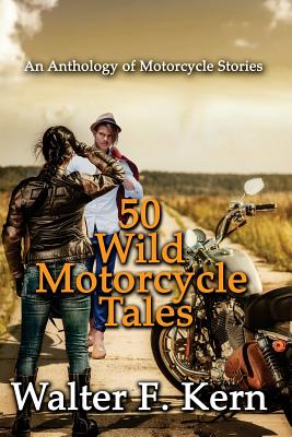 50 Wild Motorcycle Tales: An Anthology of Motorcycle Stories - Walter F. Kern