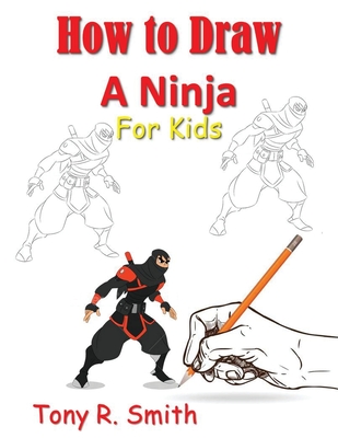 How to Draw A Ninja for Kids: Step by Step Guide - Tony R. Smith