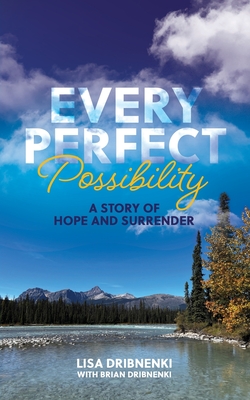 Every Perfect Possibility: A Story of Hope and Surrender - Lisa Dribnenki