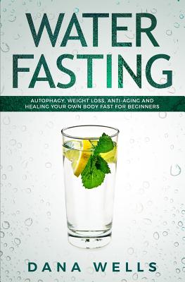 Coperta cărții 'Water Fasting: Autophagy, Weight Loss, Anti-aging, and Healing Your Own Body Fast for Beginners - Dana Wells'