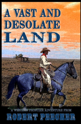 A Vast and Desolate Land: A Western Frontier Adventure - Robert Peecher