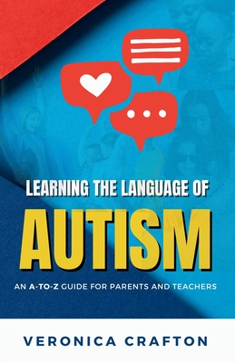Learning the Language of Autism: An A-to-Z Guide for Parents and Teachers - Veronica Crafton