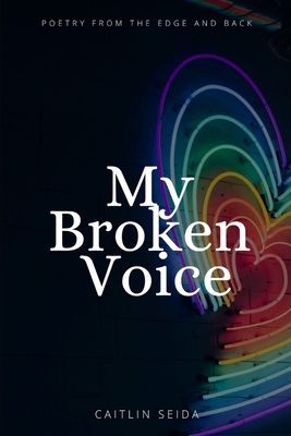 My Broken Voice: Poetry From the Edge and Back - Caitlin Seida