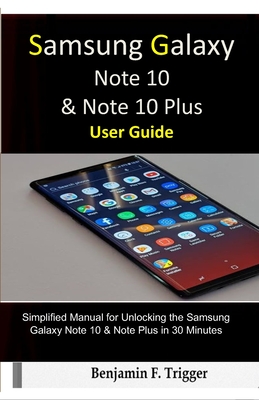 Samsung Galaxy Note 10 & Note 10 Plus User Guide: Simplified Manual for Unlocking the Samsung Galaxy Note 10 & Note Plus in 30 Minutes - Benjamin F. Trigger