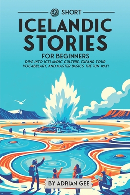 69 Short Icelandic Stories for Beginners: Dive Into Icelandic Culture, Expand Your Vocabulary, and Master Basics the Fun Way! - Adrian Gee