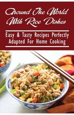 Coperta cărții 'Around The World With Rice Dishes: Easy & Tasty Recipes Perfectly Adapted For Home Cooking: Rice Recipes Cookbook -'