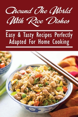 Around The World With Rice Dishes: Easy & Tasty Recipes Perfectly Adapted For Home Cooking: Rice Recipes Cookbook - Austin Luskin
