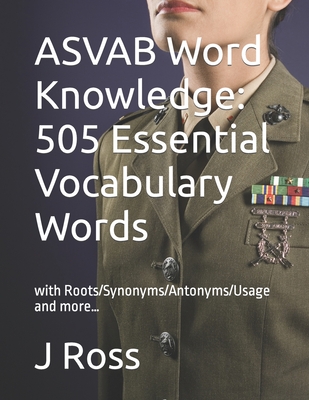 ASVAB Word Knowledge: 505 Essential Vocabulary Words : with Roots/Synonyms/Antonyms/Usage and more... - J. Ross