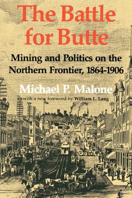 The Battle for Butte: Mining and Politics on the Northern Frontier, 1864-1906 - Michael P. Malone