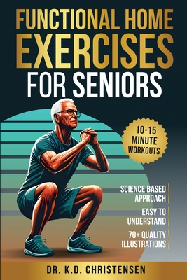 Functional Home Exercises For Seniors: A Science Based Approach - K. D. Christensen