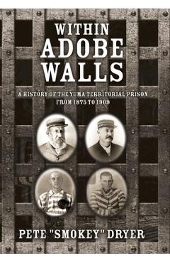 Coperta cărții 'Within Adobe Walls: A history of the Yuma Territorial Prison from 1875 to 1909 - Pete Smokey Dryer'
