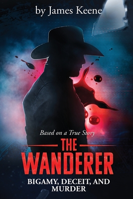 The Wanderer: Bigamy, Deceit, and Murder - James Keene