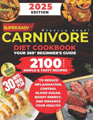 Super Easy CARNIVORE Diet Cookbook: Your 360 Beginner's Guide with 2100 Days of Simple & Tasty Recipes to Reduce Inflammation, Control Blood Sugar, B - Rebecca Angel