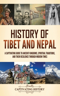 History of Tibet and Nepal: A Captivating Guide to Ancient Kingdoms, Spiritual Traditions, and Their Resilience Through Modern Times - Captivating History