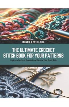 Coperta cărții 'The Ultimate Crochet Stitch Book for Your Patterns: Explore a World of Essential and Elevate Your Craft Skills - Dhara'