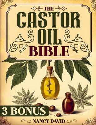 The Castor Oil Bible: Unlock Holistic Health and Organic Beauty-Discover 50 + DIY Castor Oil Recipes for Anti-Aging, Radiant Skin and Strong - Nancy David