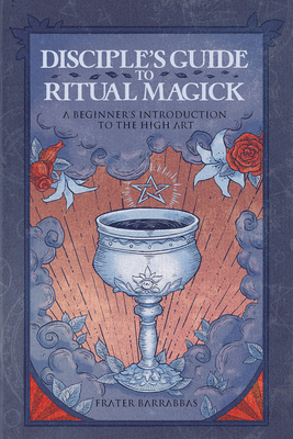 Disciple's Guide to Ritual Magick: A Beginner's Introduction to the High Art - Frater Barrabbas