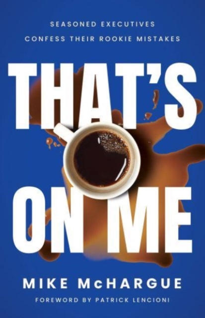Coperta cărții 'That's on Me: Seasoned Executives Confess Their Rookie Mistakes - Mike Mchargue'