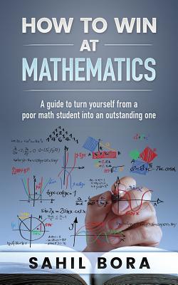 Coperta cărții 'How to Win at Mathematics: A Guide to Turn Yourself from a Poor Math Student Into an Outstanding One - Sahil Bora'