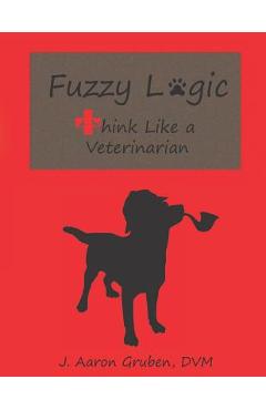 Coperta cărții 'Fuzzy Logic: Think Like a Veterinarian - J. Aaron Gruben Dvm'