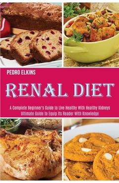 Coperta cărții 'Renal Diet: A Complete Beginner's Guide to Live Healthy With Healthy Kidneys (Ultimate Guide to Equip Its Reader With'