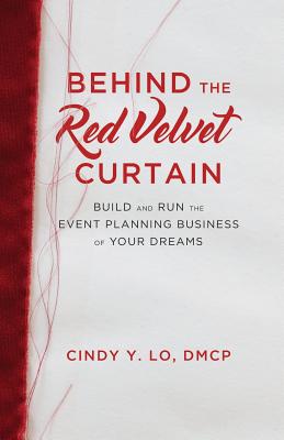 Behind the Red Velvet Curtain: Build and Run the Event Planning Business of Your Dreams - Cindy Y. Lo