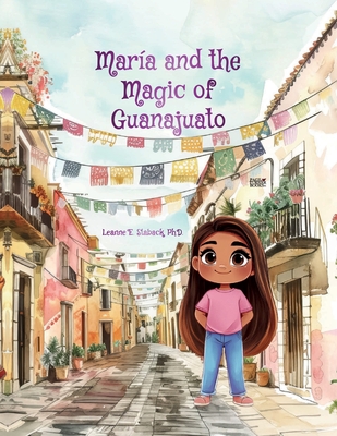 María and the Magic of Guanajuato - Leanne E. Staback
