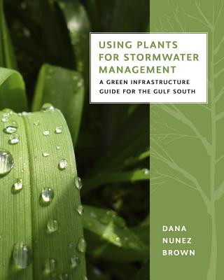 Using Plants for Stormwater Management: A Green Infrastructure Guide for the Gulf South - Dana Nunez Brown
