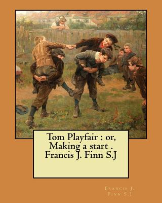 Tom Playfair: or, Making a start . Francis J. Finn S.J - Francis J. Finn S. J.