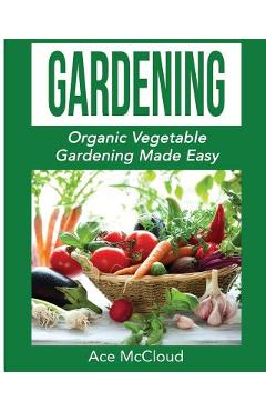 Poza produsului Gardening: Organic Vegetable Gardening Made Easy - Ace Mccloud