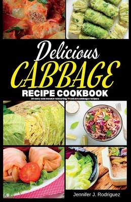 Delicious Cabbage Recipe Cookbook: 20 easy and mouth-watering Trusted cabbage recipes - Jennifer J. Rodriguez
