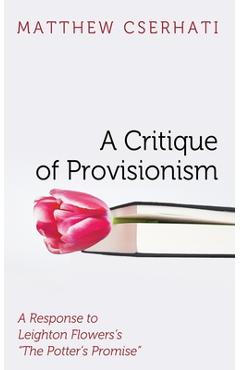 Poza produsului A Critique of Provisionism: A Response to Leighton Flowers's The Potter's Promise - Matthew Cserhati