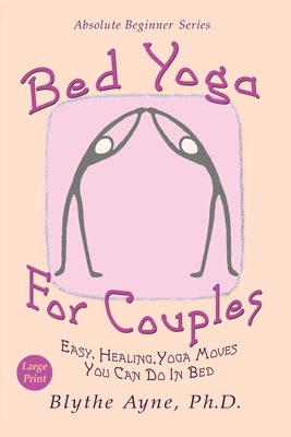 Bed Yoga for Couples: Easy, Healing Yoga Moves You Can Do in Bed - Large Print - Blythe Ayne