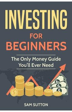Coperta cărții 'Investing for Beginners: The Only Money Guide You'll Ever Need - Sam Sutton'