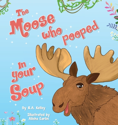 The Moose That Pooped In Your Soup - R. A. Kelley