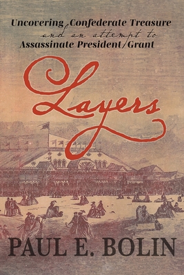 Layers: Uncovering Confederate Treasure and an Attempt to Assassinate President Grant - Paul E. Bolin