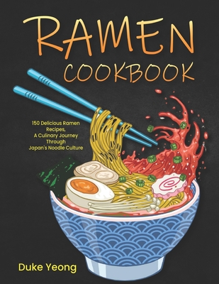 Ramen Cookbook: 150 Delicious Ramen Recipes, A Culinary Journey Through Japan's Noodle Culture - Duke Yeong