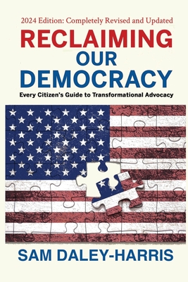 Reclaiming Our Democracy: Every Citizen's Guide to Transformational Advocacy, 2024 Edition - Sam Daley-harris