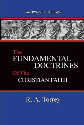 The Fundamental Doctrines of the Christian Faith: Pathways To The Past - R. A. Torrey